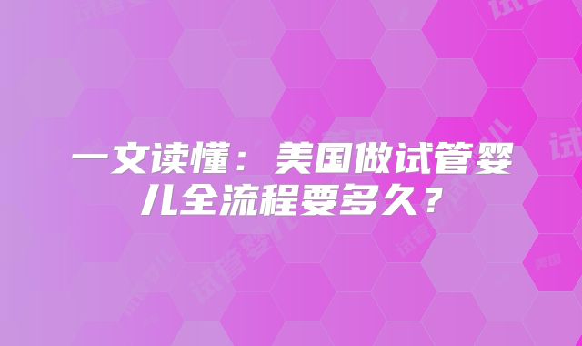 一文读懂：美国做试管婴儿全流程要多久？