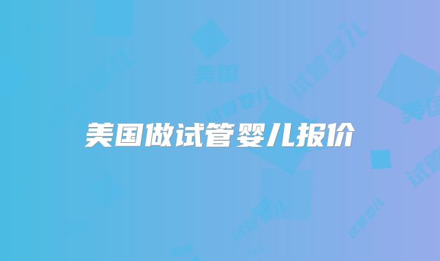 美国做试管婴儿报价
