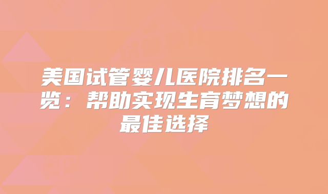 美国试管婴儿医院排名一览：帮助实现生育梦想的最佳选择