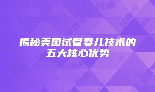 揭秘美国试管婴儿技术的五大核心优势