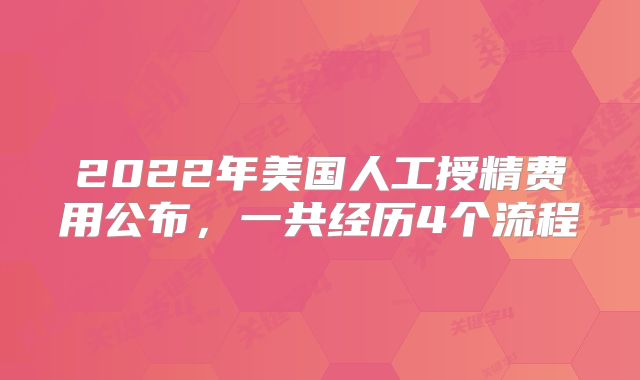 2022年美国人工授精费用公布，一共经历4个流程