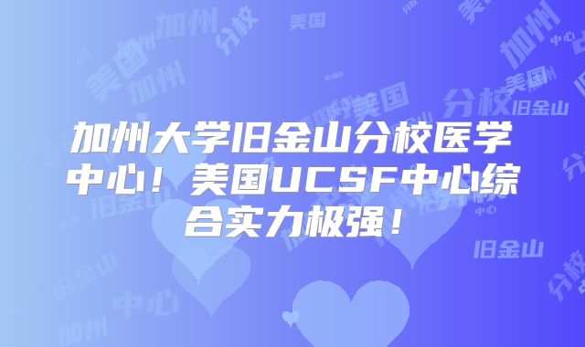 加州大学旧金山分校医学中心!美国UCSF中心综合实力极强!