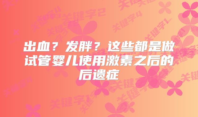 出血？发胖？这些都是做试管婴儿使用激素之后的后遗症