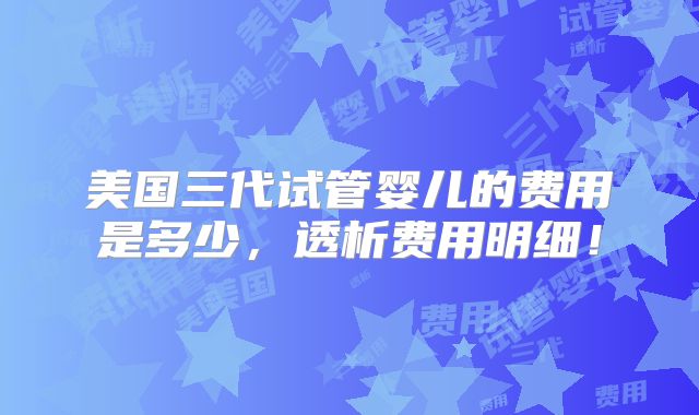 美国三代试管婴儿的费用是多少，透析费用明细！