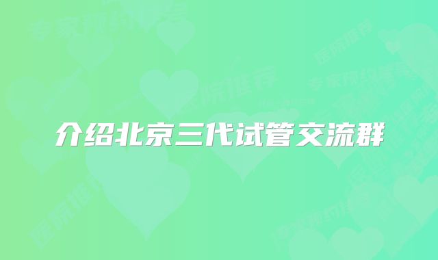 介绍北京三代试管交流群