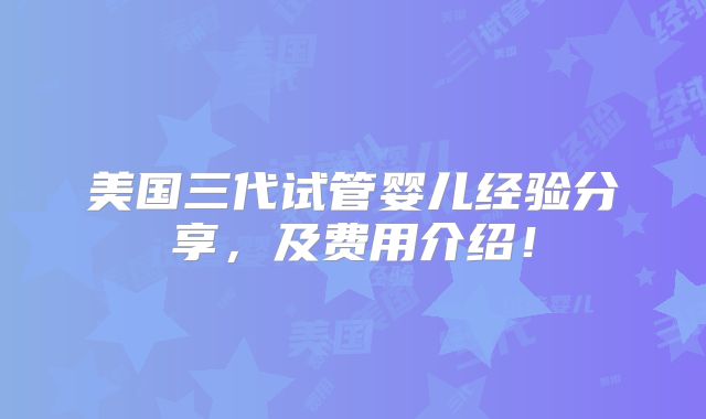 美国三代试管婴儿经验分享，及费用介绍！