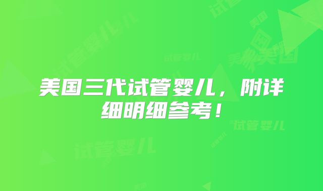 美国三代试管婴儿，附详细明细参考！