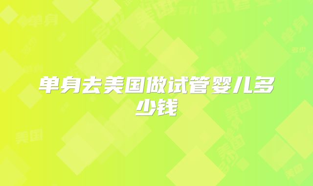 单身去美国做试管婴儿多少钱