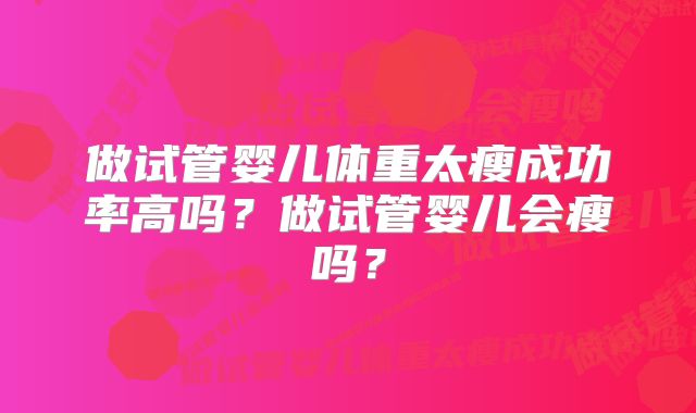 做试管婴儿体重太瘦成功率高吗？做试管婴儿会瘦吗？