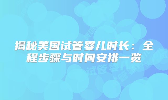 揭秘美国试管婴儿时长：全程步骤与时间安排一览