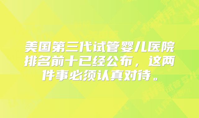 美国第三代试管婴儿医院排名前十已经公布,这两件事必须认真对待。