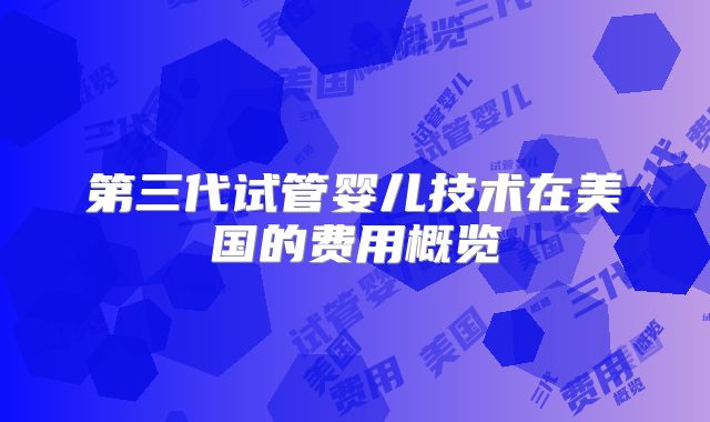 第三代试管婴儿技术在美国的费用概览
