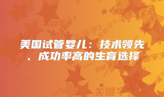 美国试管婴儿：技术领先、成功率高的生育选择