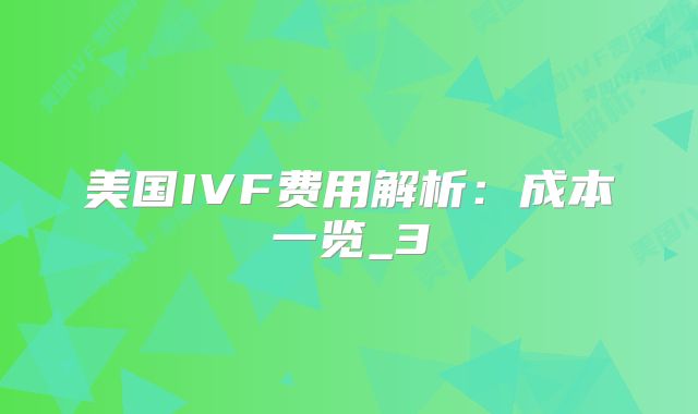美国IVF费用解析：成本一览_3