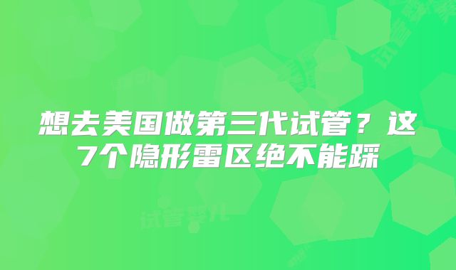 想去美国做第三代试管?这7个隐形雷区绝不能踩