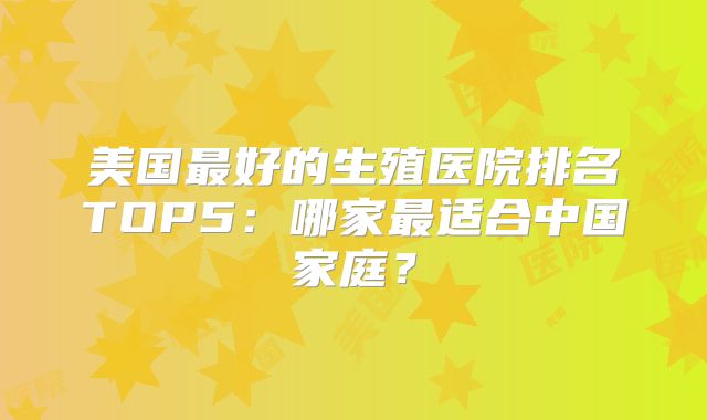 美国最好的生殖医院排名TOP5:哪家最适合中国家庭?
