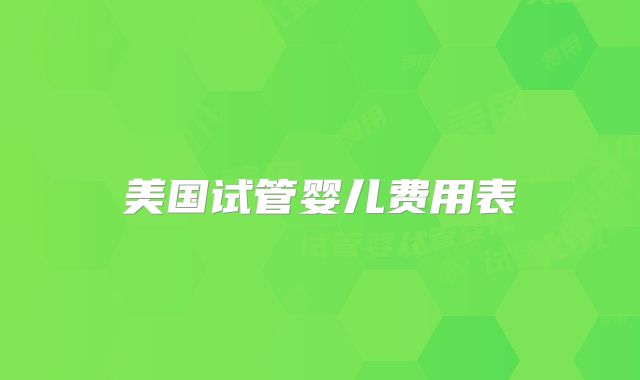 美国试管婴儿费用表