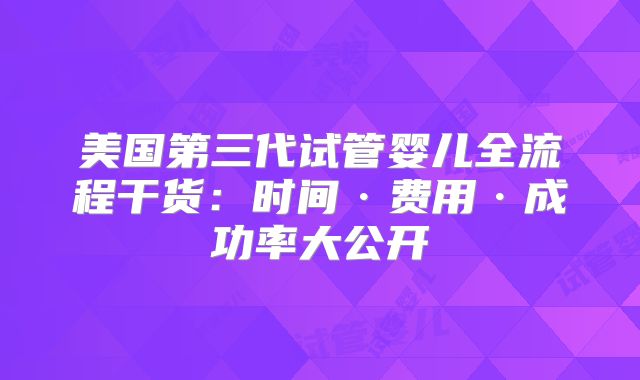 美国第三代试管婴儿全流程干货：时间·费用·成功率大公开