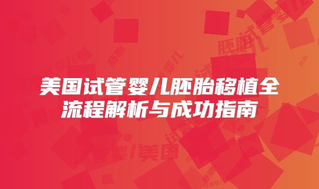 美国试管婴儿胚胎移植全流程解析与成功指南