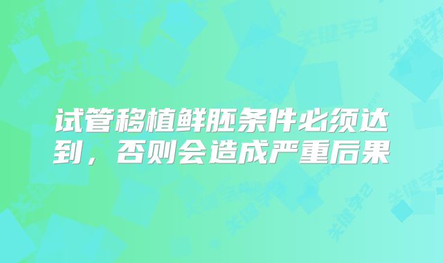 试管移植鲜胚条件必须达到，否则会造成严重后果