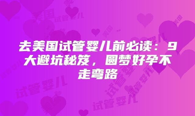 去美国试管婴儿前必读：9大避坑秘笈，圆梦好孕不走弯路
