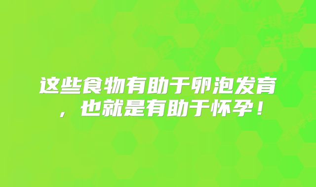 这些食物有助于卵泡发育，也就是有助于怀孕！
