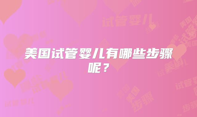 美国试管婴儿有哪些步骤呢？
