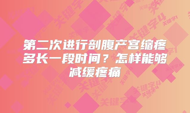 第二次进行剖腹产宫缩疼多长一段时间?怎样能够减缓疼痛