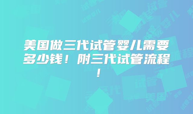 美国做三代试管婴儿需要多少钱！附三代试管流程！