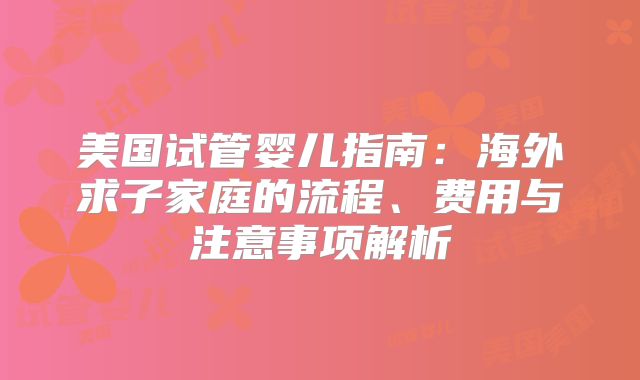 美国试管婴儿指南：海外求子家庭的流程、费用与注意事项解析