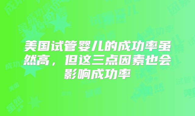 美国试管婴儿的成功率虽然高，但这三点因素也会影响成功率
