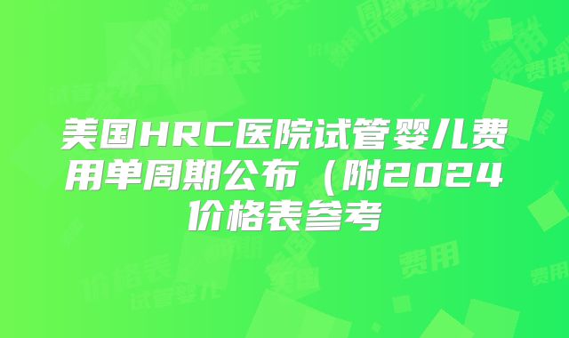 美国HRC医院试管婴儿费用单周期公布（附2024价格表参考