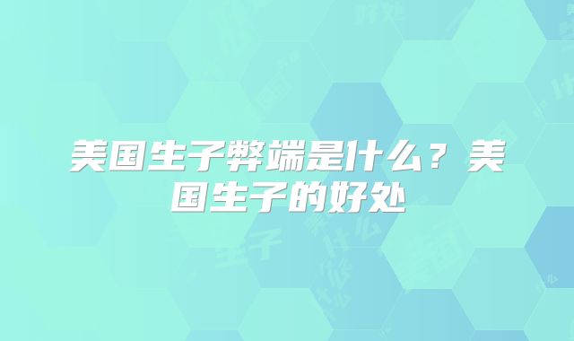 美国生子弊端是什么？美国生子的好处