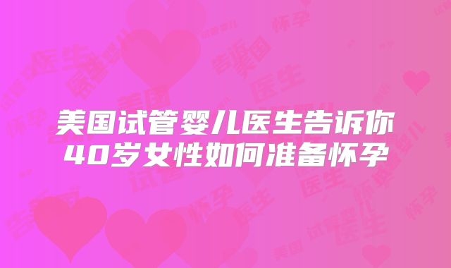 美国试管婴儿医生告诉你40岁女性如何准备怀孕