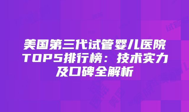 美国第三代试管婴儿医院TOP5排行榜:技术实力及口碑全解析