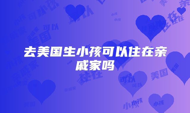 去美国生小孩可以住在亲戚家吗