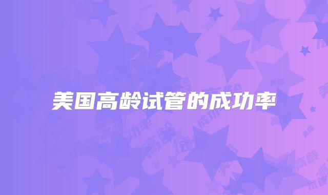 美国高龄试管的成功率