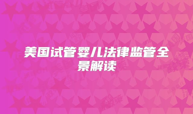 美国试管婴儿法律监管全景解读