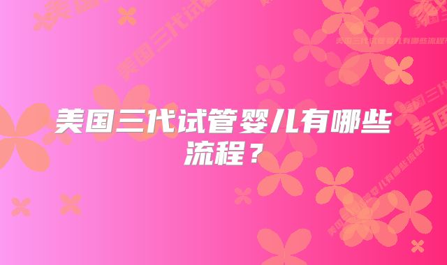 美国三代试管婴儿有哪些流程？