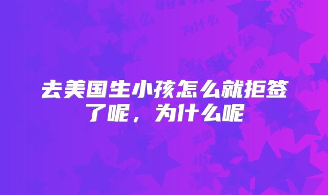 去美国生小孩怎么就拒签了呢,为什么呢