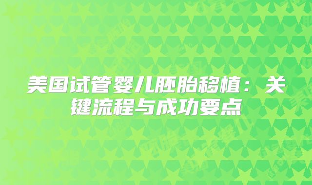 美国试管婴儿胚胎移植：关键流程与成功要点