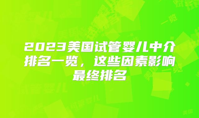 2023美国试管婴儿中介排名一览，这些因素影响最终排名