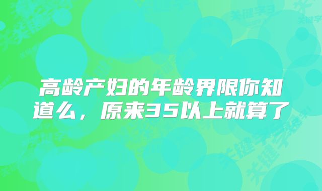 高龄产妇的年龄界限你知道么，原来35以上就算了