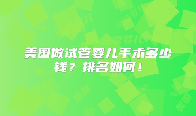 美国做试管婴儿手术多少钱？排名如何！