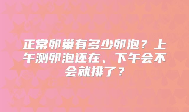 正常卵巢有多少卵泡？上午测卵泡还在、下午会不会就排了？