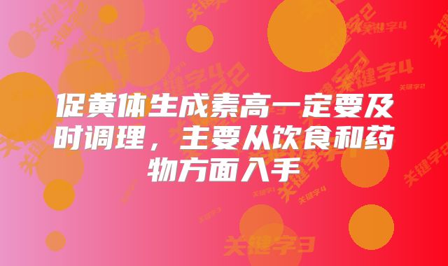 促黄体生成素高一定要及时调理，主要从饮食和药物方面入手