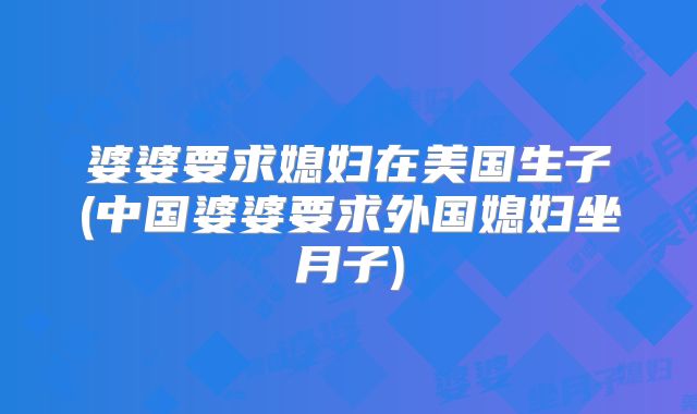 婆婆要求媳妇在美国生子(中国婆婆要求外国媳妇坐月子)