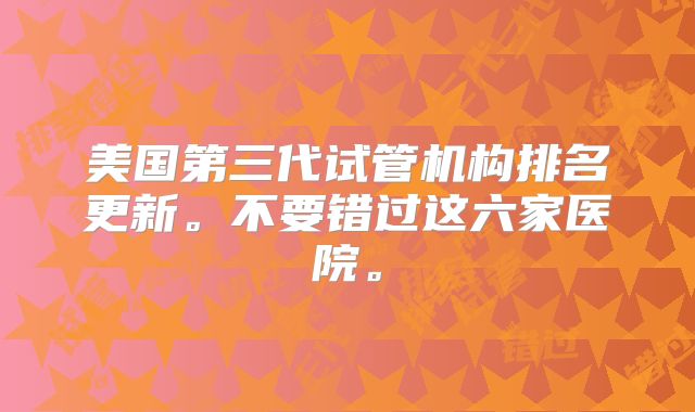 美国第三代试管机构排名更新。不要错过这六家医院。