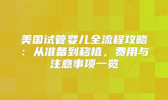 美国试管婴儿全流程攻略:从准备到移植,费用与注意事项一览