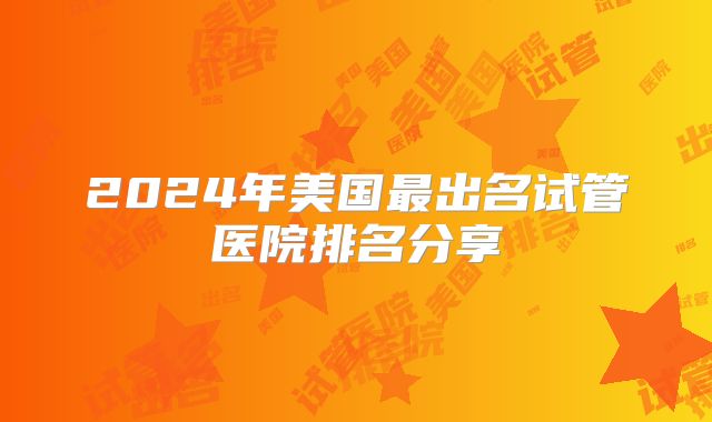2024年美国最出名试管医院排名分享